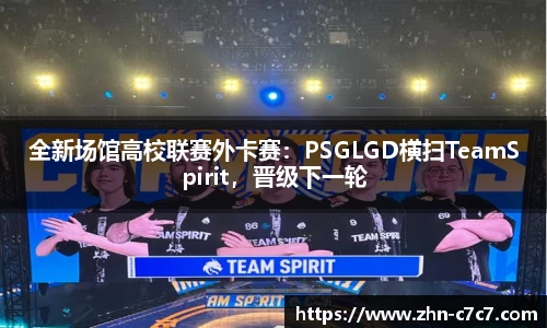 全新场馆高校联赛外卡赛：PSGLGD横扫TeamSpirit，晋级下一轮